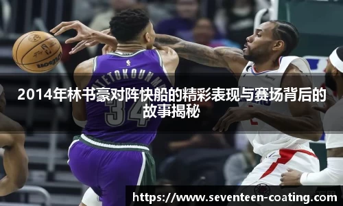 2014年林书豪对阵快船的精彩表现与赛场背后的故事揭秘