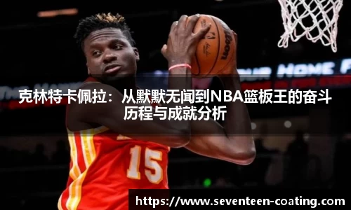 克林特卡佩拉：从默默无闻到NBA篮板王的奋斗历程与成就分析