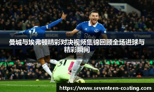 曼城与埃弗顿精彩对决视频集锦回顾全场进球与精彩瞬间
