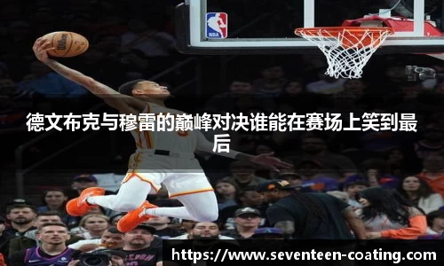 德文布克与穆雷的巅峰对决谁能在赛场上笑到最后