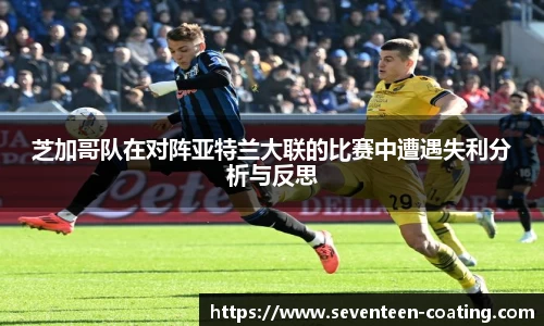 芝加哥队在对阵亚特兰大联的比赛中遭遇失利分析与反思