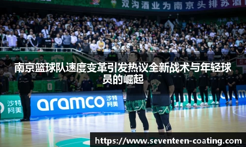 南京篮球队速度变革引发热议全新战术与年轻球员的崛起